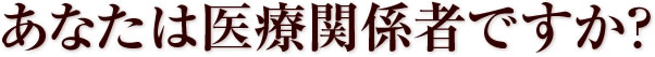 あなたは医療関係者ですか？